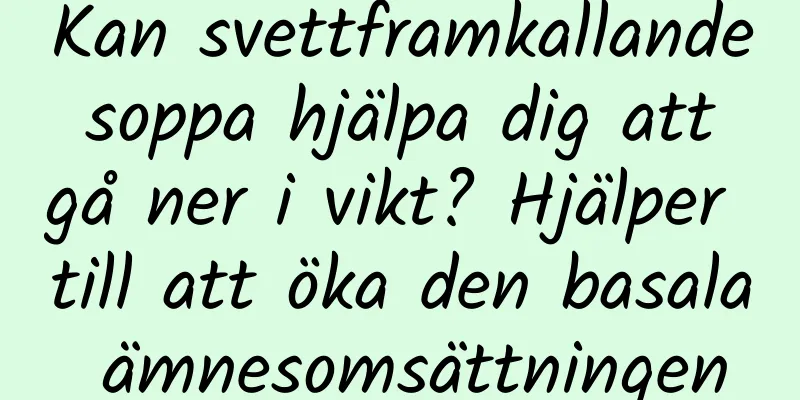 Kan svettframkallande soppa hjälpa dig att gå ner i vikt? Hjälper till att öka den basala ämnesomsättningen
