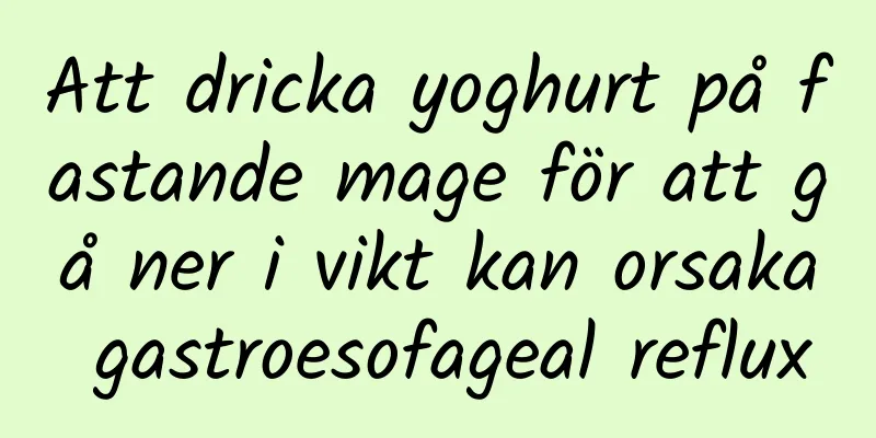 Att dricka yoghurt på fastande mage för att gå ner i vikt kan orsaka gastroesofageal reflux