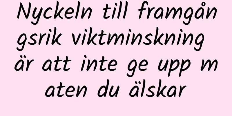 Nyckeln till framgångsrik viktminskning är att inte ge upp maten du älskar