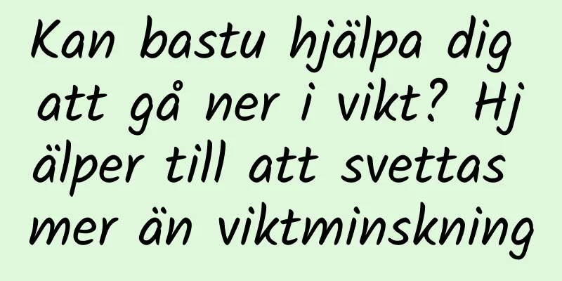 Kan bastu hjälpa dig att gå ner i vikt? Hjälper till att svettas mer än viktminskning