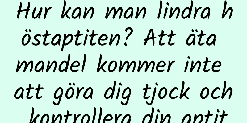 Hur kan man lindra höstaptiten? Att äta mandel kommer inte att göra dig tjock och kontrollera din aptit