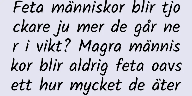 Feta människor blir tjockare ju mer de går ner i vikt? Magra människor blir aldrig feta oavsett hur mycket de äter