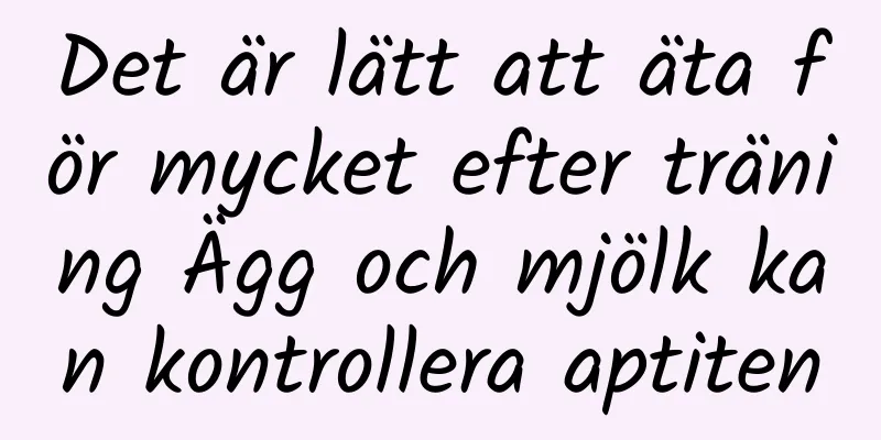 Det är lätt att äta för mycket efter träning Ägg och mjölk kan kontrollera aptiten