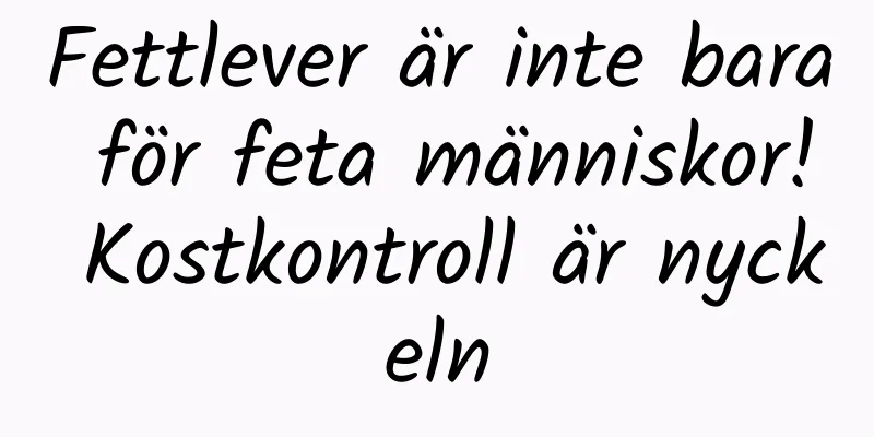 Fettlever är inte bara för feta människor! Kostkontroll är nyckeln