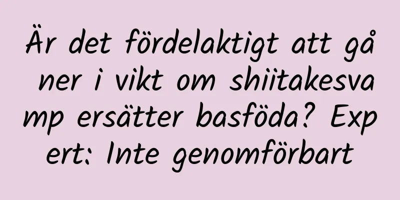 Är det fördelaktigt att gå ner i vikt om shiitakesvamp ersätter basföda? Expert: Inte genomförbart