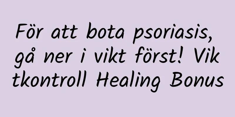 För att bota psoriasis, gå ner i vikt först! Viktkontroll Healing Bonus