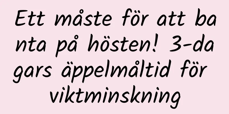 Ett måste för att banta på hösten! 3-dagars äppelmåltid för viktminskning