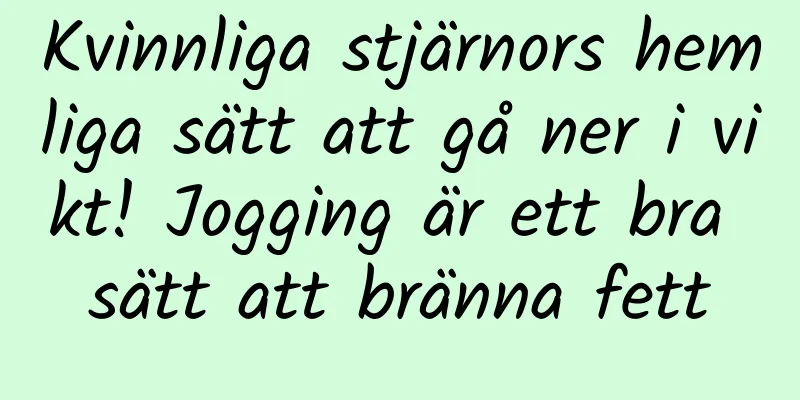 Kvinnliga stjärnors hemliga sätt att gå ner i vikt! Jogging är ett bra sätt att bränna fett