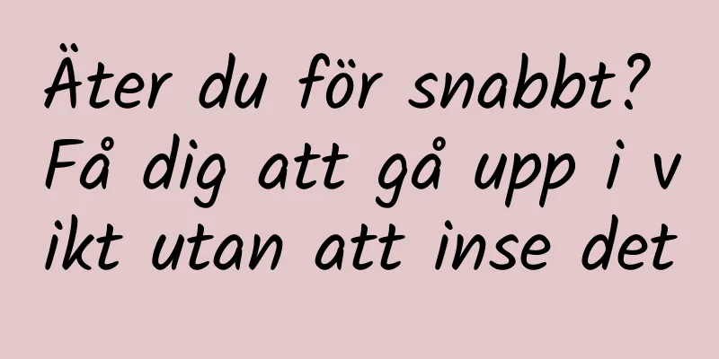 Äter du för snabbt? Få dig att gå upp i vikt utan att inse det