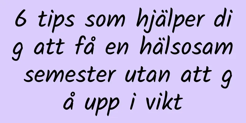 6 tips som hjälper dig att få en hälsosam semester utan att gå upp i vikt