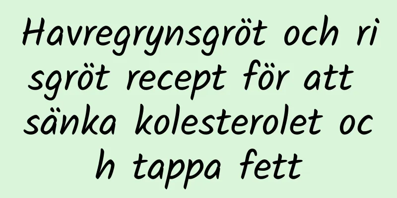 Havregrynsgröt och risgröt recept för att sänka kolesterolet och tappa fett