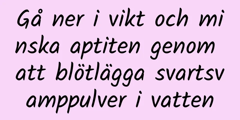 Gå ner i vikt och minska aptiten genom att blötlägga svartsvamppulver i vatten