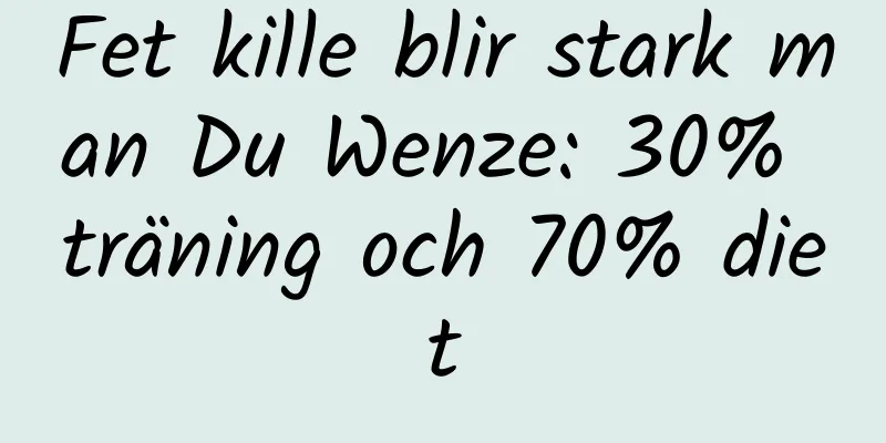 Fet kille blir stark man Du Wenze: 30% träning och 70% diet