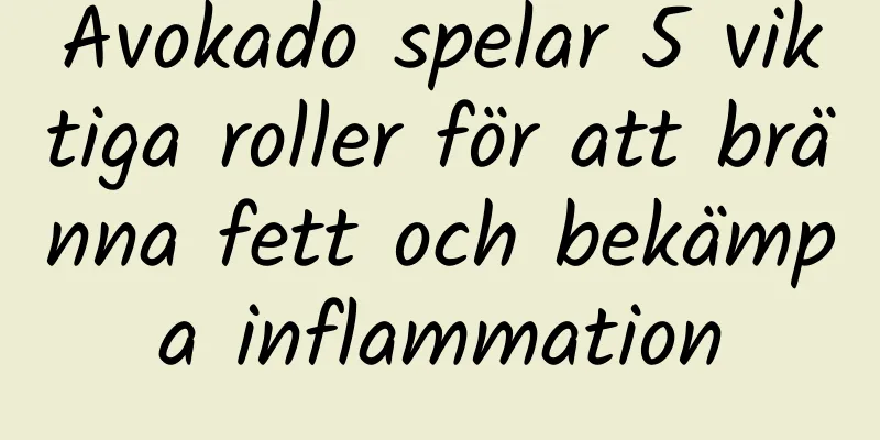 Avokado spelar 5 viktiga roller för att bränna fett och bekämpa inflammation