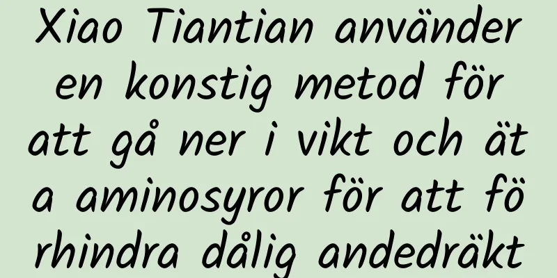 Xiao Tiantian använder en konstig metod för att gå ner i vikt och äta aminosyror för att förhindra dålig andedräkt