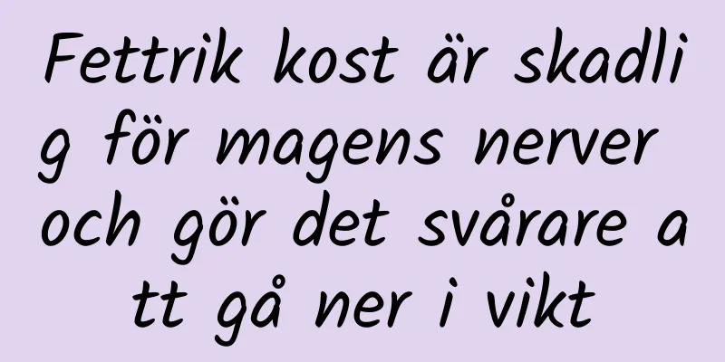 Fettrik kost är skadlig för magens nerver och gör det svårare att gå ner i vikt