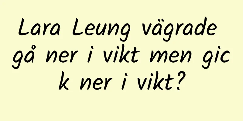 Lara Leung vägrade gå ner i vikt men gick ner i vikt?