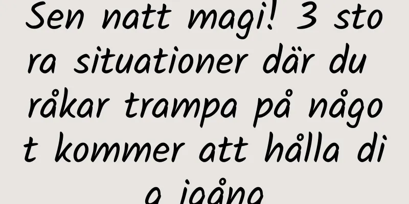 Sen natt magi! 3 stora situationer där du råkar trampa på något kommer att hålla dig igång