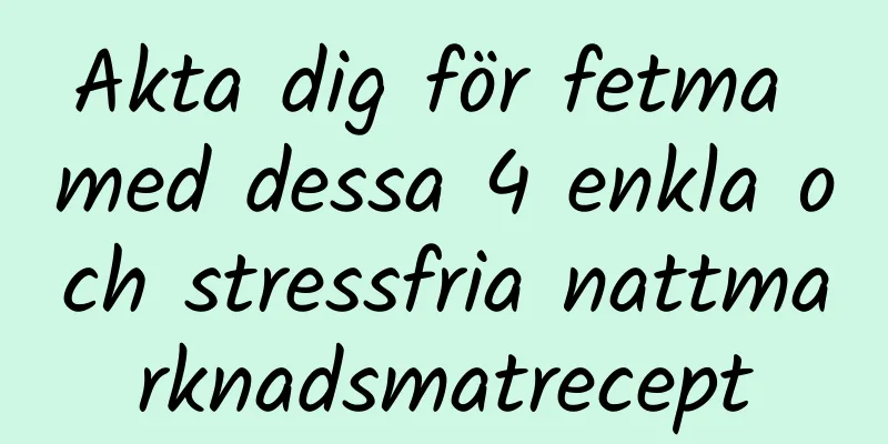 Akta dig för fetma med dessa 4 enkla och stressfria nattmarknadsmatrecept