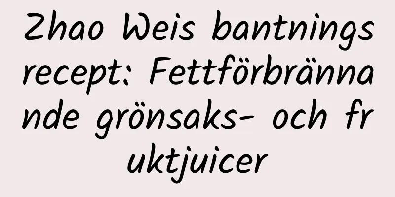 Zhao Weis bantningsrecept: Fettförbrännande grönsaks- och fruktjuicer