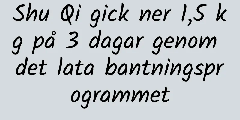 Shu Qi gick ner 1,5 kg på 3 dagar genom det lata bantningsprogrammet