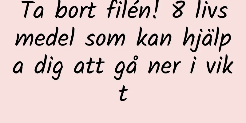Ta bort filén! 8 livsmedel som kan hjälpa dig att gå ner i vikt