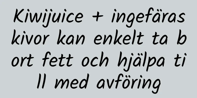 Kiwijuice + ingefäraskivor kan enkelt ta bort fett och hjälpa till med avföring
