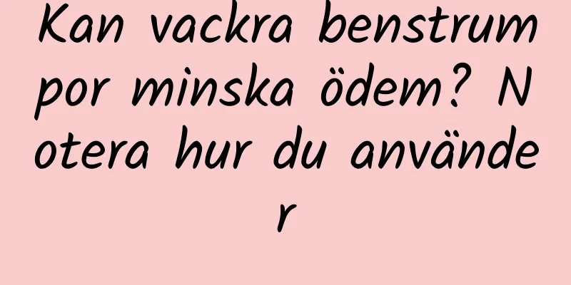 Kan vackra benstrumpor minska ödem? Notera hur du använder