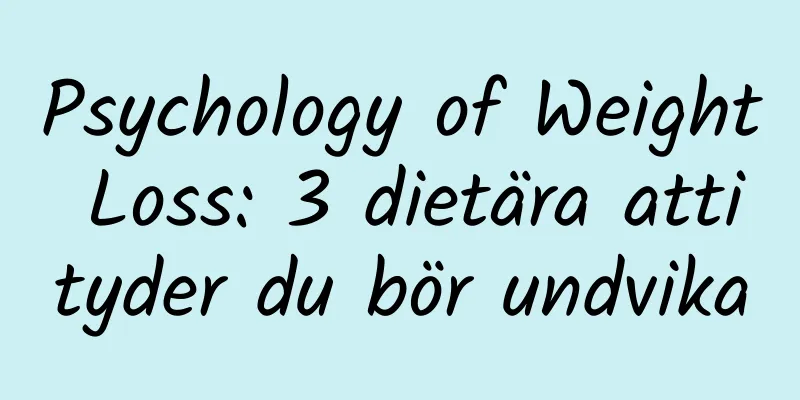 Psychology of Weight Loss: 3 dietära attityder du bör undvika