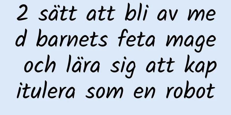 2 sätt att bli av med barnets feta mage och lära sig att kapitulera som en robot