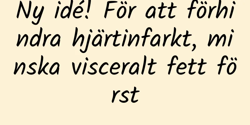 Ny idé! För att förhindra hjärtinfarkt, minska visceralt fett först