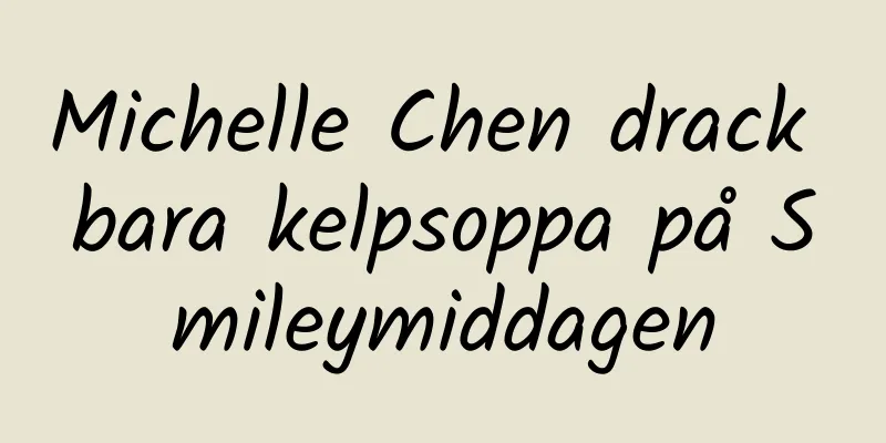 Michelle Chen drack bara kelpsoppa på Smileymiddagen