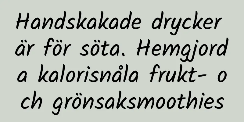 Handskakade drycker är för söta. Hemgjorda kalorisnåla frukt- och grönsaksmoothies