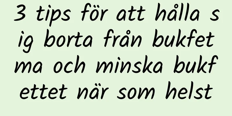 3 tips för att hålla sig borta från bukfetma och minska bukfettet när som helst