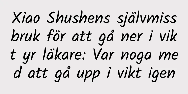 Xiao Shushens självmissbruk för att gå ner i vikt yr läkare: Var noga med att gå upp i vikt igen