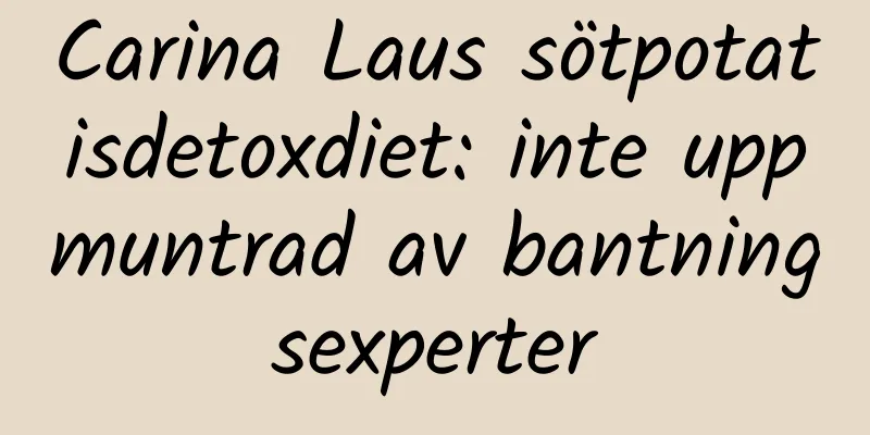 Carina Laus sötpotatisdetoxdiet: inte uppmuntrad av bantningsexperter