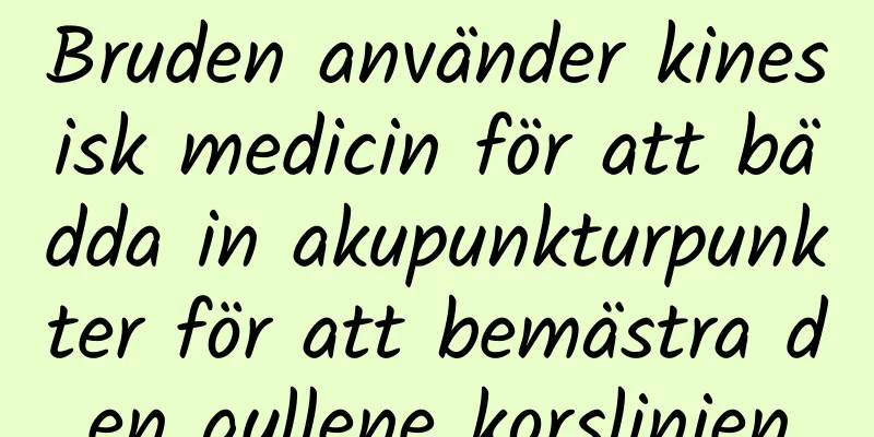 Bruden använder kinesisk medicin för att bädda in akupunkturpunkter för att bemästra den gyllene korslinjen