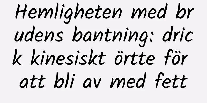 Hemligheten med brudens bantning: drick kinesiskt örtte för att bli av med fett