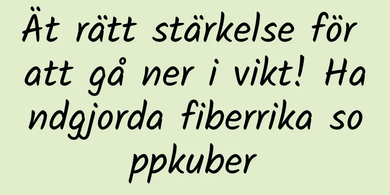 Ät rätt stärkelse för att gå ner i vikt! Handgjorda fiberrika soppkuber