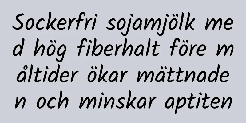 Sockerfri sojamjölk med hög fiberhalt före måltider ökar mättnaden och minskar aptiten