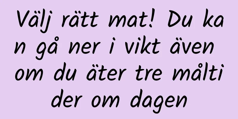 Välj rätt mat! Du kan gå ner i vikt även om du äter tre måltider om dagen