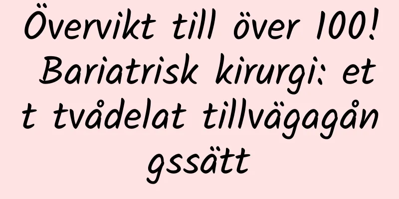 Övervikt till över 100! Bariatrisk kirurgi: ett tvådelat tillvägagångssätt