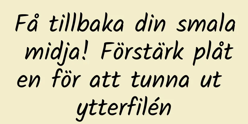 Få tillbaka din smala midja! Förstärk plåten för att tunna ut ytterfilén
