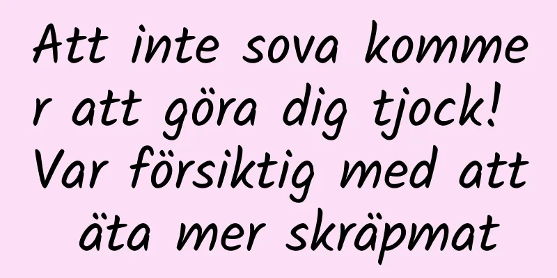 Att inte sova kommer att göra dig tjock! Var försiktig med att äta mer skräpmat