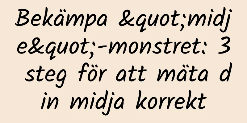 Bekämpa "midje"-monstret: 3 steg för att mäta din midja korrekt