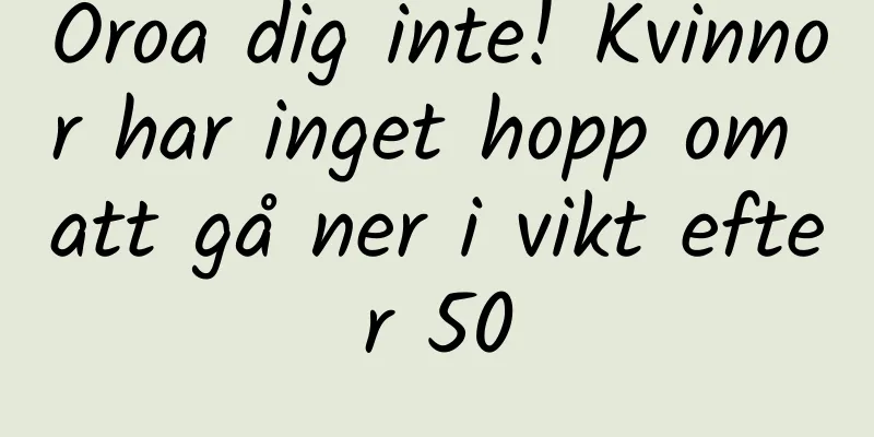 Oroa dig inte! Kvinnor har inget hopp om att gå ner i vikt efter 50