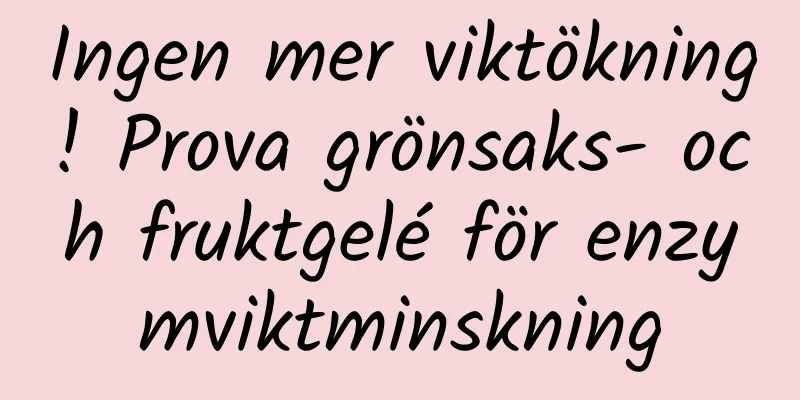 Ingen mer viktökning! Prova grönsaks- och fruktgelé för enzymviktminskning