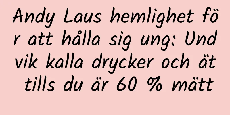 Andy Laus hemlighet för att hålla sig ung: Undvik kalla drycker och ät tills du är 60 % mätt