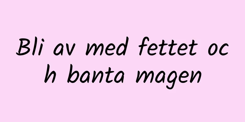 Bli av med fettet och banta magen