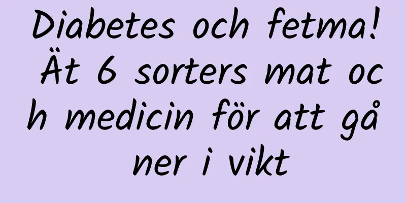 Diabetes och fetma! Ät 6 sorters mat och medicin för att gå ner i vikt
